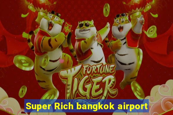 Super Rich bangkok airport